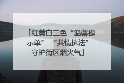 红黄白三色“温馨提示单” “共情执法”守护街区烟火气